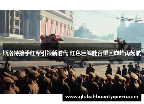 斯洛特接手红军引领新时代 红色巨舰能否重回巅峰再起航