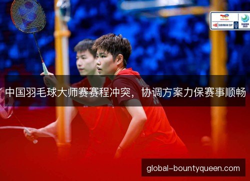 中国羽毛球大师赛赛程冲突，协调方案力保赛事顺畅